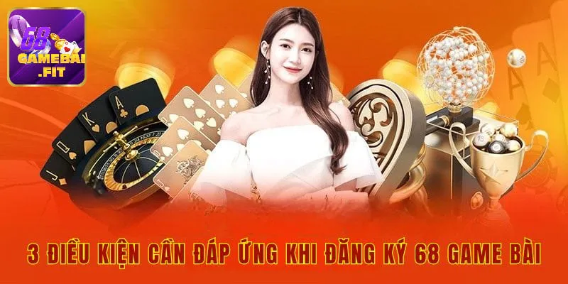 Điều kiện cần có khi thực hiện đăng ký 68 game bài