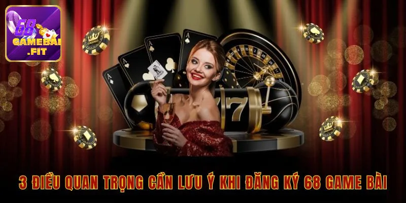 Lưu ý khi thực hiện việc đăng ký 68 game bài